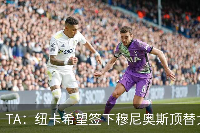 TA：纽卡希望签下穆尼奥斯顶替戈登，门将位置想引进特拉福德